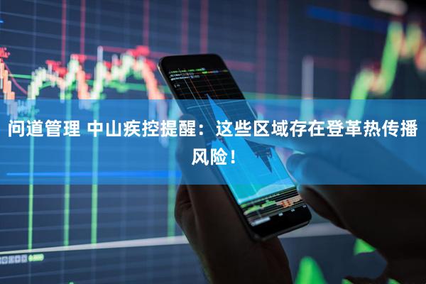 问道管理 中山疾控提醒：这些区域存在登革热传播风险！