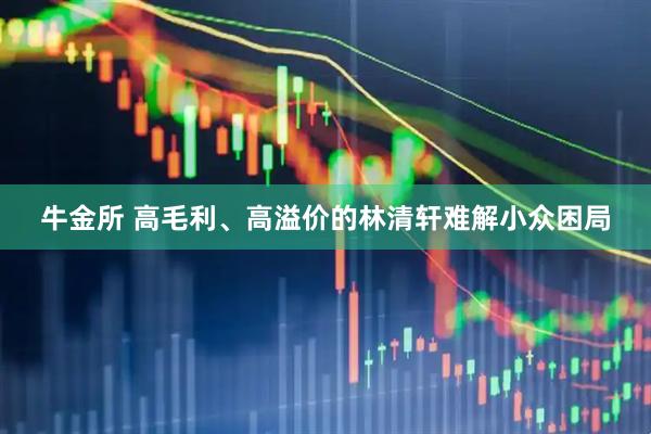 牛金所 高毛利、高溢价的林清轩难解小众困局