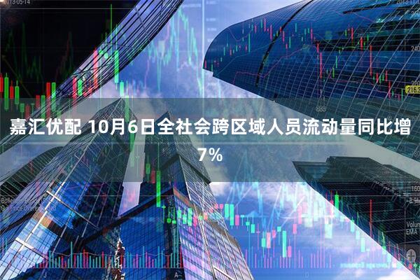 嘉汇优配 10月6日全社会跨区域人员流动量同比增7%