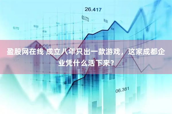 盈股网在线 成立八年只出一款游戏，这家成都企业凭什么活下来？